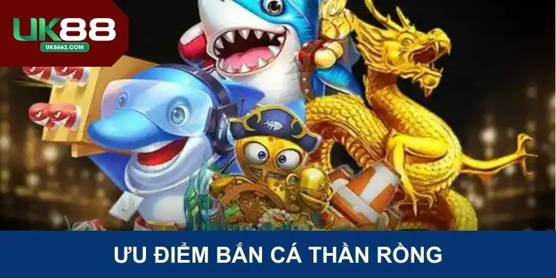 Ưu điểm Bắn Cá Thần Rồng
