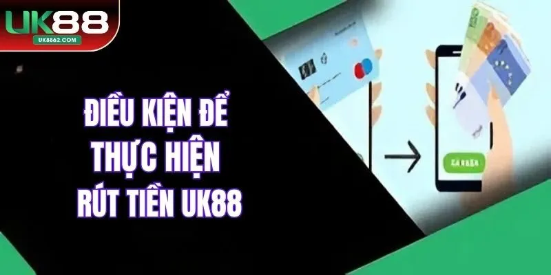 Điều kiện để thực hiện rút tiền UK88