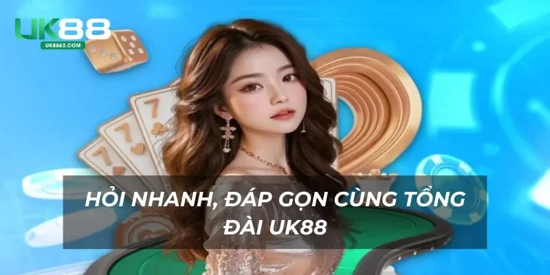 Hỏi nhanh, đáp gọn cùng tổng đài UK88