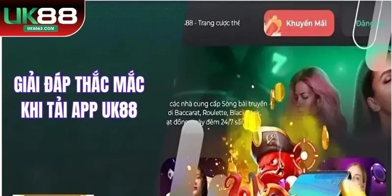 Giải đáp thắc mắc khi tải app UK88