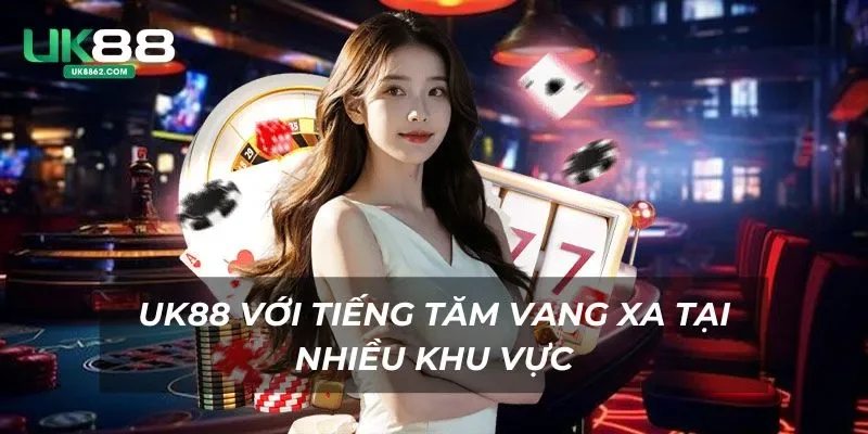 UK88 với tiếng tăm vang xa tại nhiều khu vực